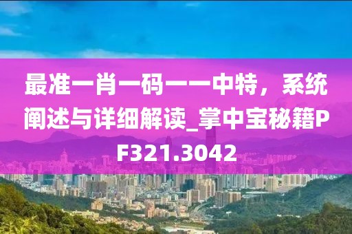 最準(zhǔn)一肖一碼一一中特，系統(tǒng)闡述與詳細(xì)解讀_掌中寶秘籍PF321.3042