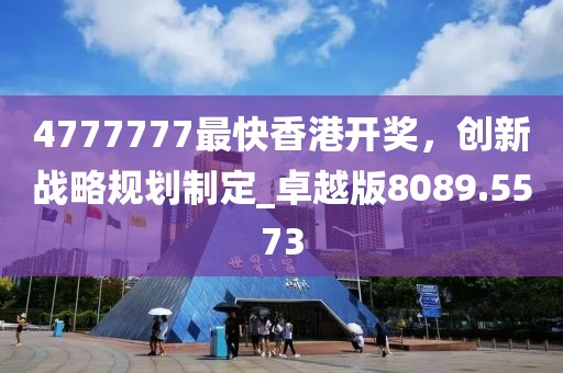 4777777最快香港開獎(jiǎng)，創(chuàng)新戰(zhàn)略規(guī)劃制定_卓越版8089.5573