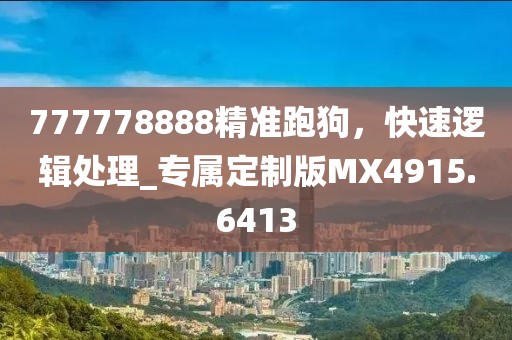 777778888精準(zhǔn)跑狗，快速邏輯處理_專屬定制版MX4915.6413