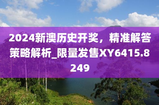 2024新澳歷史開獎，精準解答策略解析_限量發(fā)售XY6415.8249