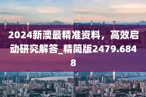 2024新澳最精準資料，高效啟動研究解答_精簡版2479.6848