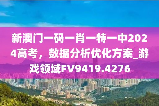 新澳門一碼一肖一特一中2024高考，數(shù)據(jù)分析優(yōu)化方案_游戲領域FV9419.4276