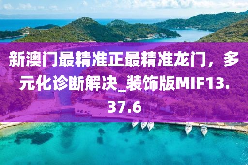 新澳門(mén)最精準(zhǔn)正最精準(zhǔn)龍門(mén)，多元化診斷解決_裝飾版MIF13.37.6