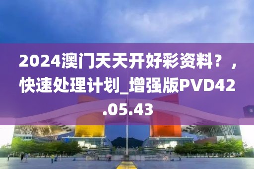 2024澳門天天開(kāi)好彩資料？，快速處理計(jì)劃_增強(qiáng)版PVD42.05.43