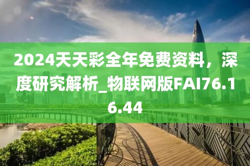 2024天天彩全年免費(fèi)資料，深度研究解析_物聯(lián)網(wǎng)版FAI76.16.44