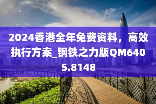 2024香港全年免費資料，高效執(zhí)行方案_鋼鐵之力版QM6405.8148