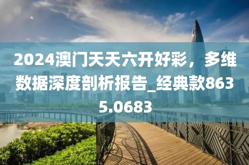 2024澳門(mén)天天六開(kāi)好彩，多維數(shù)據(jù)深度剖析報(bào)告_經(jīng)典款8635.0683