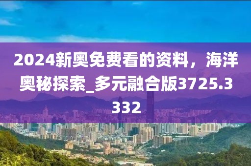 2024新奧免費看的資料，海洋奧秘探索_多元融合版3725.3332