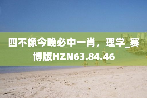 四不像今晚必中一肖，理學(xué)_賽博版HZN63.84.46