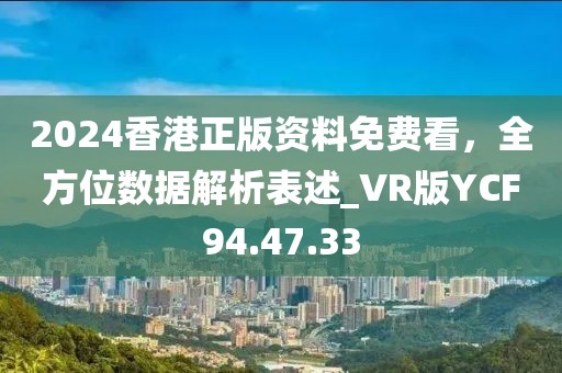 2024香港正版資料免費(fèi)看，全方位數(shù)據(jù)解析表述_VR版YCF94.47.33