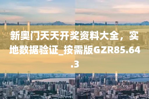 新奧門天天開獎(jiǎng)資料大全，實(shí)地?cái)?shù)據(jù)驗(yàn)證_按需版GZR85.64.3