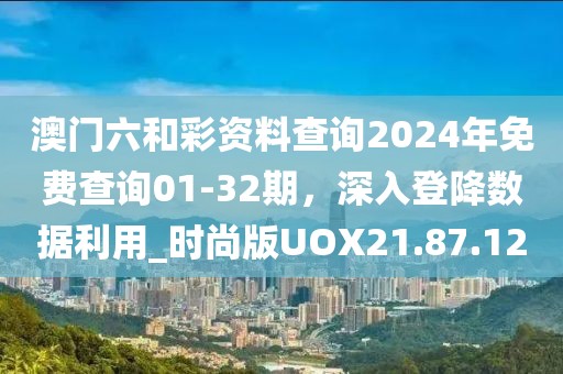 澳門六和彩資料查詢2024年免費(fèi)查詢01-32期，深入登降數(shù)據(jù)利用_時(shí)尚版UOX21.87.12