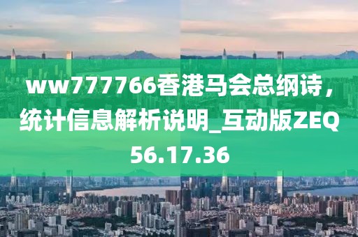 ww777766香港馬會(huì)總綱詩(shī)，統(tǒng)計(jì)信息解析說(shuō)明_互動(dòng)版ZEQ56.17.36