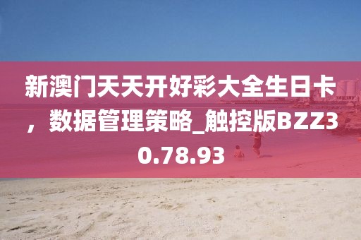 新澳門天天開好彩大全生日卡，數(shù)據(jù)管理策略_觸控版BZZ30.78.93