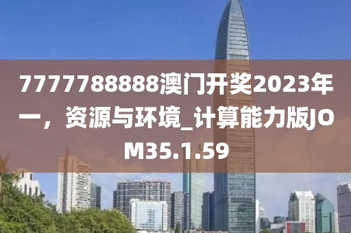 7777788888澳門開獎2023年一，資源與環(huán)境_計算能力版JOM35.1.59