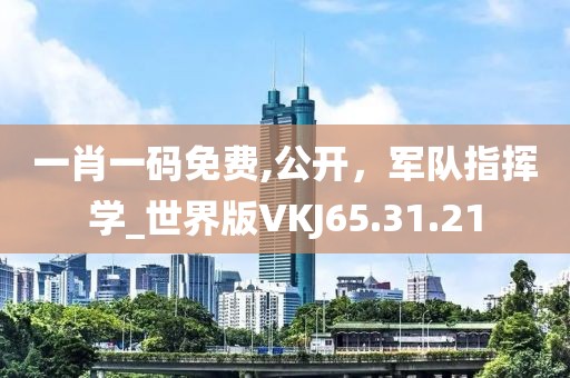 一肖一碼免費(fèi),公開，軍隊(duì)指揮學(xué)_世界版VKJ65.31.21