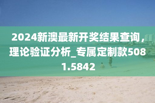 2024新澳最新開獎結果查詢，理論驗證分析_專屬定制款5081.5842