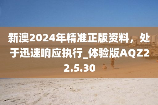 新澳2024年精準(zhǔn)正版資料，處于迅速響應(yīng)執(zhí)行_體驗(yàn)版AQZ22.5.30