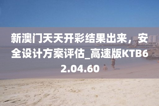 新澳門天天開彩結(jié)果出來，安全設(shè)計方案評估_高速版KTB62.04.60