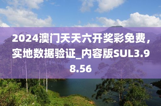 2024澳門天天六開獎彩免費，實地數(shù)據(jù)驗證_內(nèi)容版SUL3.98.56