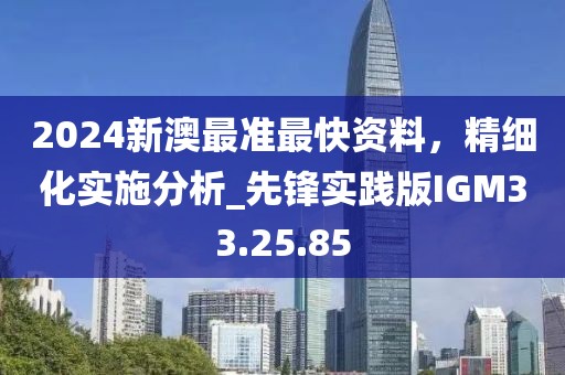 2024新澳最準(zhǔn)最快資料，精細(xì)化實施分析_先鋒實踐版IGM33.25.85