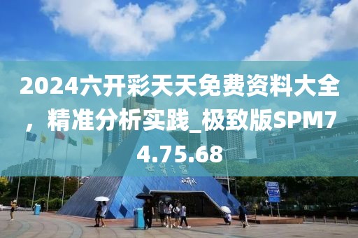 2024六開(kāi)彩天天免費(fèi)資料大全，精準(zhǔn)分析實(shí)踐_極致版SPM74.75.68