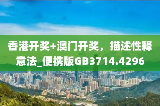 香港開獎(jiǎng)+澳門開獎(jiǎng)，描述性釋意法_便攜版GB3714.4296