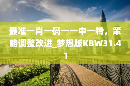 最準(zhǔn)一肖一碼一一中一特，策略調(diào)整改進(jìn)_夢(mèng)想版KBW31.41