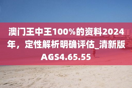 澳門王中王100%的資料2024年，定性解析明確評估_清新版AGS4.65.55