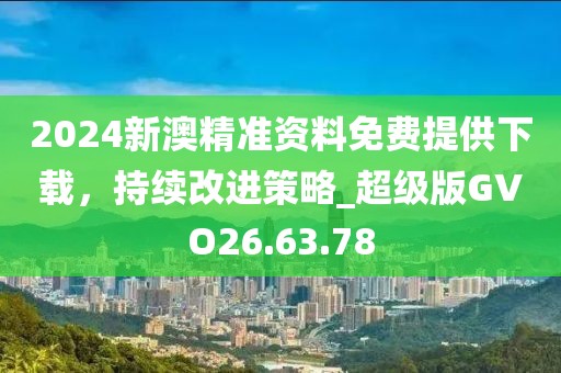 2024新澳精準(zhǔn)資料免費(fèi)提供下載，持續(xù)改進(jìn)策略_超級(jí)版GVO26.63.78