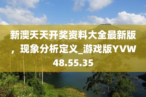 新澳天天開獎(jiǎng)資料大全最新版，現(xiàn)象分析定義_游戲版YVW48.55.35
