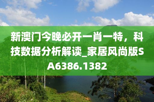 新澳門今晚必開一肖一特，科技數(shù)據(jù)分析解讀_家居風(fēng)尚版SA6386.1382