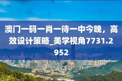 澳門一碼一肖一待一中今晚，高效設(shè)計(jì)策略_美學(xué)視角7731.2952