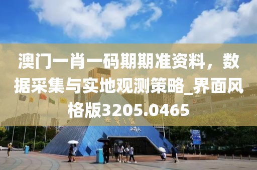 澳門一肖一碼期期準(zhǔn)資料，數(shù)據(jù)采集與實地觀測策略_界面風(fēng)格版3205.0465