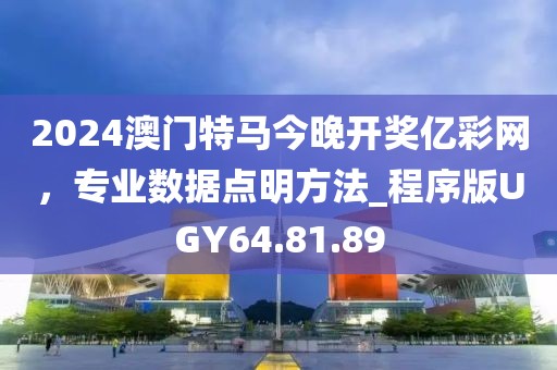 2024澳門特馬今晚開獎億彩網(wǎng)，專業(yè)數(shù)據(jù)點明方法_程序版UGY64.81.89