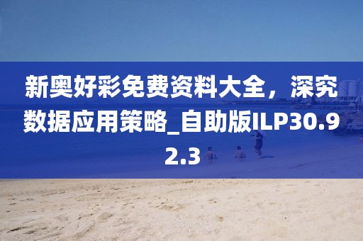 新奧好彩免費(fèi)資料大全，深究數(shù)據(jù)應(yīng)用策略_自助版ILP30.92.3