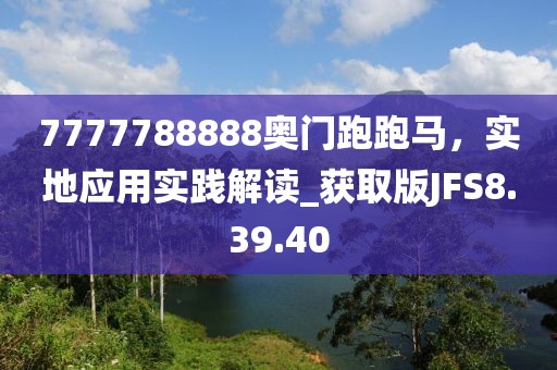 7777788888奧門跑跑馬，實地應(yīng)用實踐解讀_獲取版JFS8.39.40
