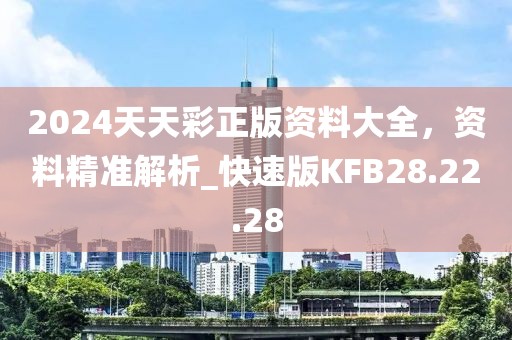 2024天天彩正版資料大全，資料精準(zhǔn)解析_快速版KFB28.22.28