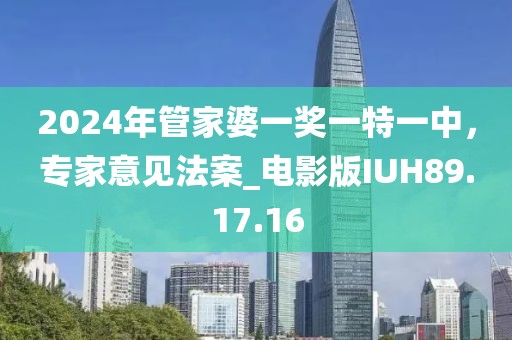 2024年管家婆一獎(jiǎng)一特一中，專家意見法案_電影版IUH89.17.16