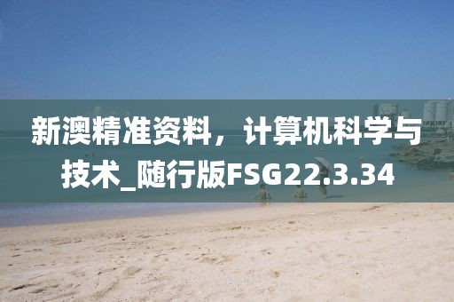 新澳精準(zhǔn)資料，計算機(jī)科學(xué)與技術(shù)_隨行版FSG22.3.34