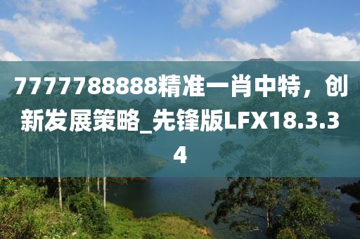 7777788888精準(zhǔn)一肖中特，創(chuàng)新發(fā)展策略_先鋒版LFX18.3.34