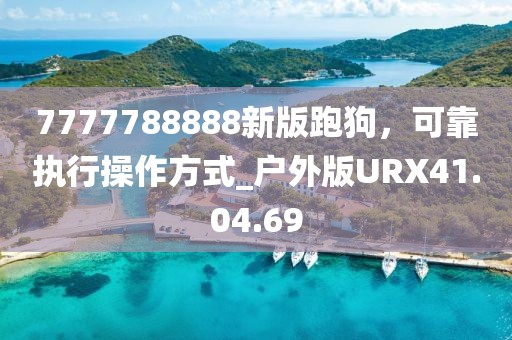 7777788888新版跑狗，可靠執(zhí)行操作方式_戶外版URX41.04.69