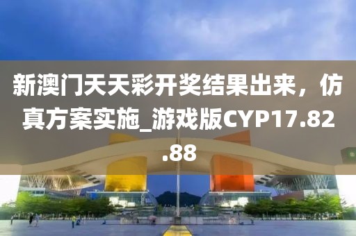新澳門天天彩開獎結(jié)果出來，仿真方案實施_游戲版CYP17.82.88