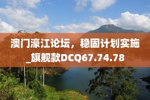 澳門濠江論壇，穩(wěn)固計劃實(shí)施_旗艦款DCQ67.74.78