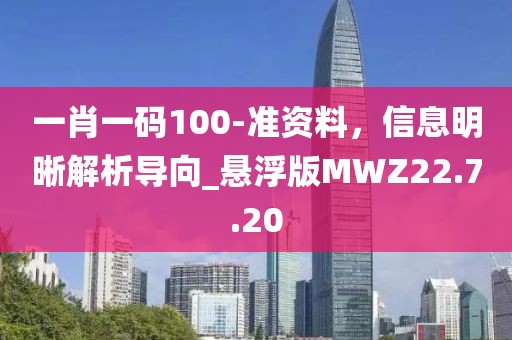 一肖一碼100-準(zhǔn)資料，信息明晰解析導(dǎo)向_懸浮版MWZ22.7.20