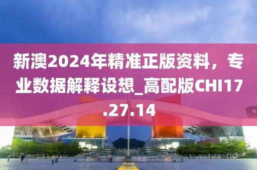 新澳2024年精準(zhǔn)正版資料，專(zhuān)業(yè)數(shù)據(jù)解釋設(shè)想_高配版CHI17.27.14