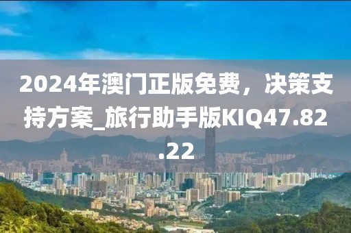 2024年澳門正版免費(fèi)，決策支持方案_旅行助手版KIQ47.82.22