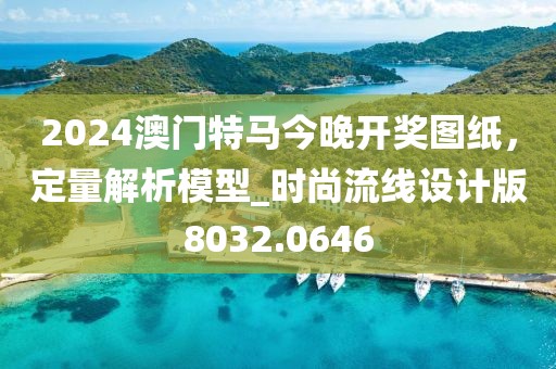2024澳門特馬今晚開獎(jiǎng)圖紙，定量解析模型_時(shí)尚流線設(shè)計(jì)版8032.0646
