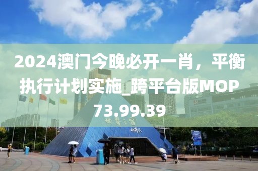 2024澳門今晚必開一肖，平衡執(zhí)行計(jì)劃實(shí)施_跨平臺(tái)版MOP73.99.39