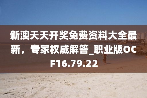 新澳天天開獎(jiǎng)免費(fèi)資料大全最新，專家權(quán)威解答_職業(yè)版OCF16.79.22